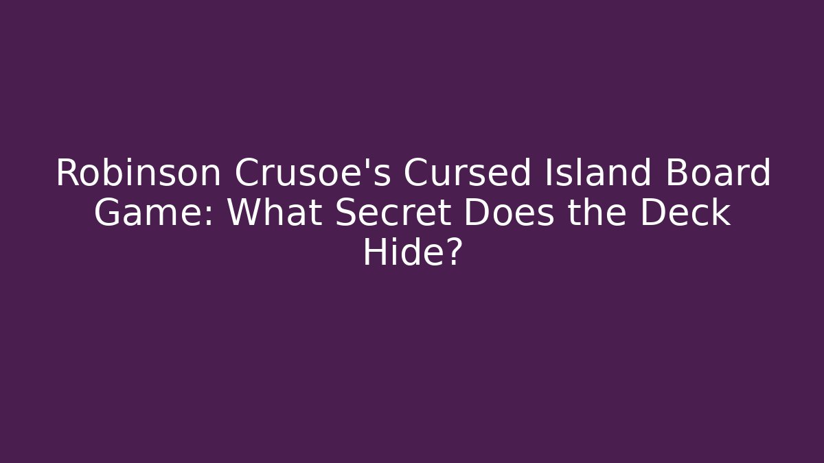Robinson Crusoe’s Cursed Island Board Game: What Secret Does the Deck Hide?