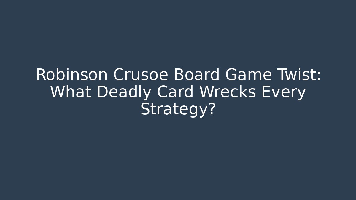 Robinson Crusoe Board Game Twist: What Deadly Card Wrecks Every Strategy?