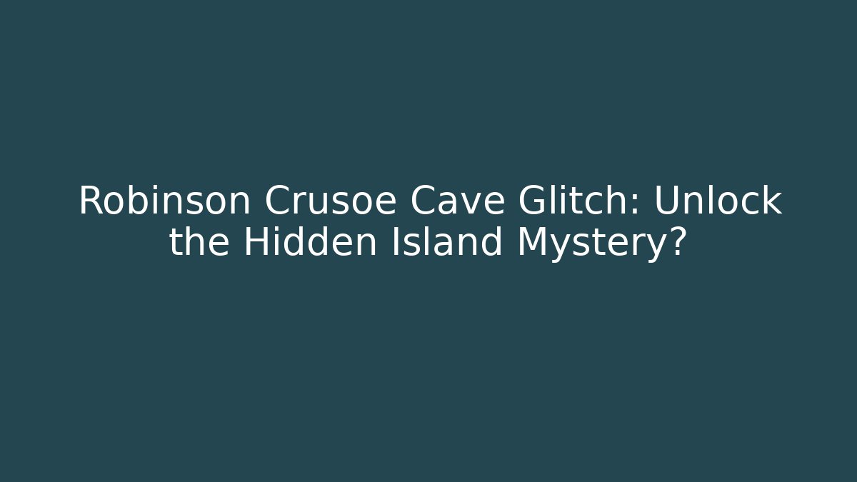 Robinson Crusoe Cave Glitch: Unlock the Hidden Island Mystery?