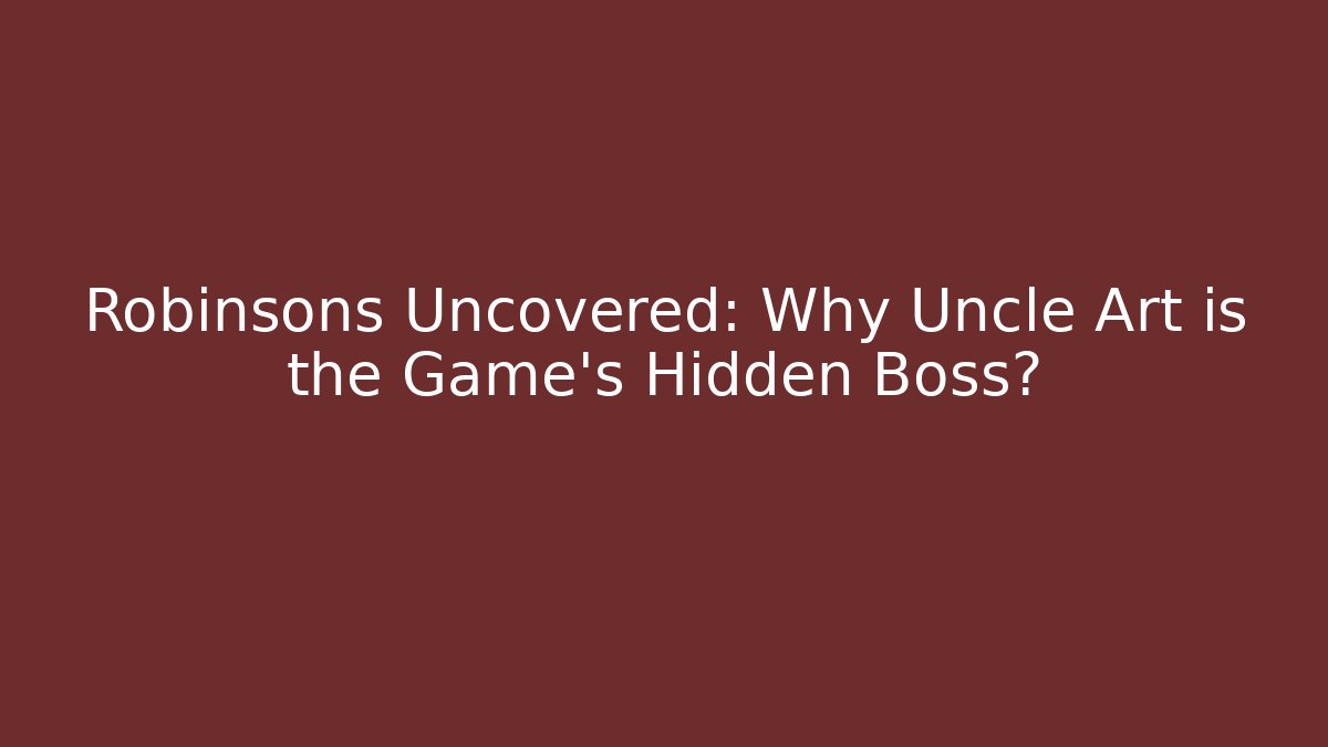 Robinsons Uncovered: Why Uncle Art is the Game's Hidden Boss?