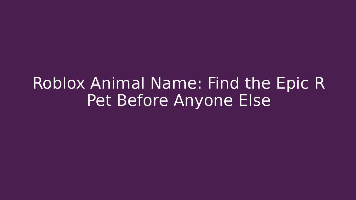 Roblox Animal Name: Find the Epic R Pet Before Anyone Else