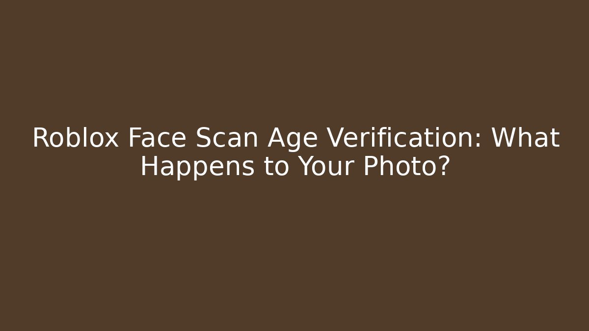 Roblox Face Scan Age Verification: What Happens to Your Photo?