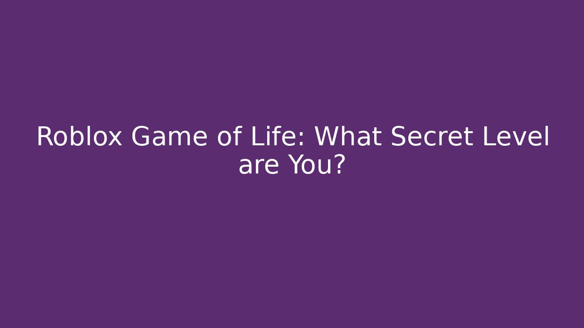 Roblox Game of Life: What Secret Level are You?