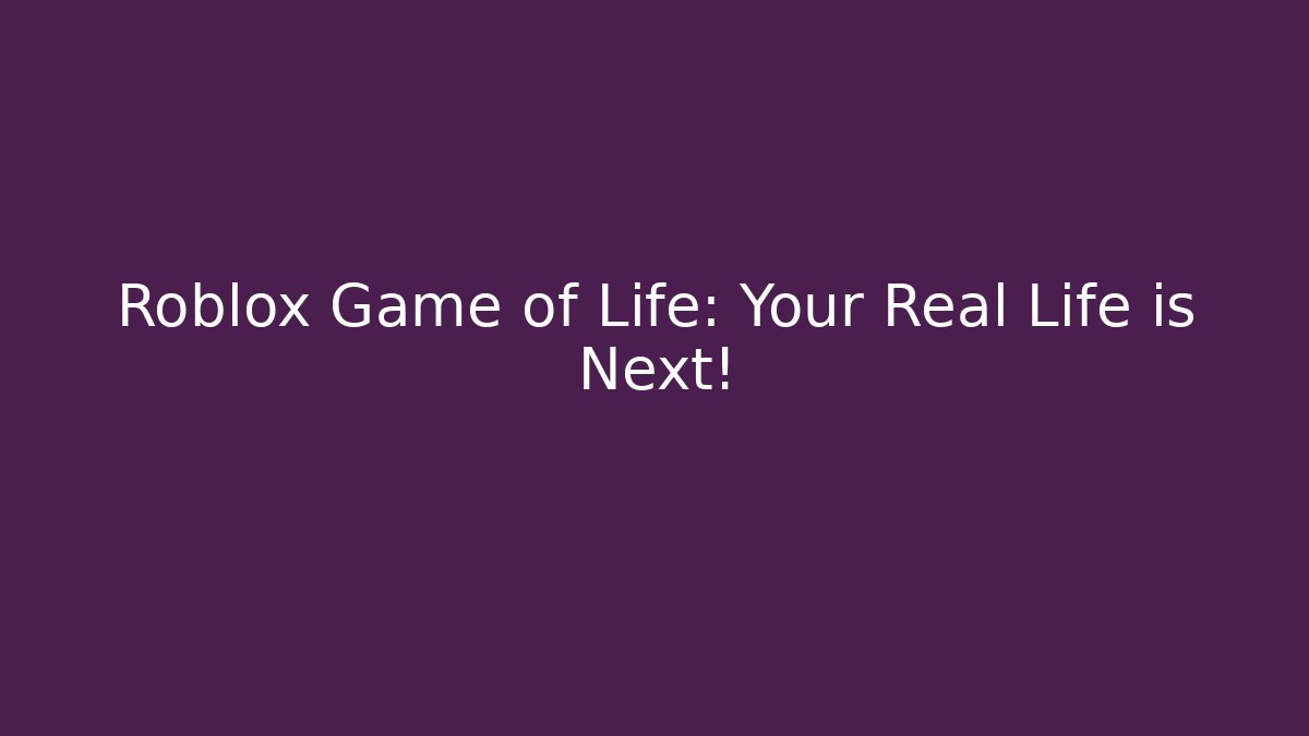 Roblox Game of Life: Your Real Life is Next!