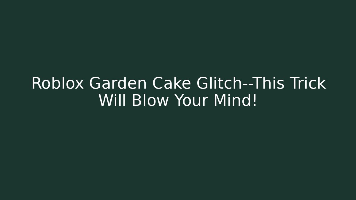 Roblox Garden Cake Glitch—This Trick Will Blow Your Mind!