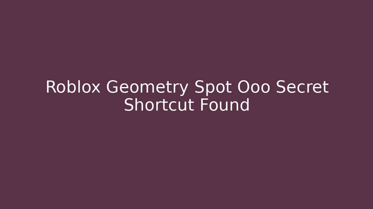 Roblox Geometry Spot Ooo Secret Shortcut Found