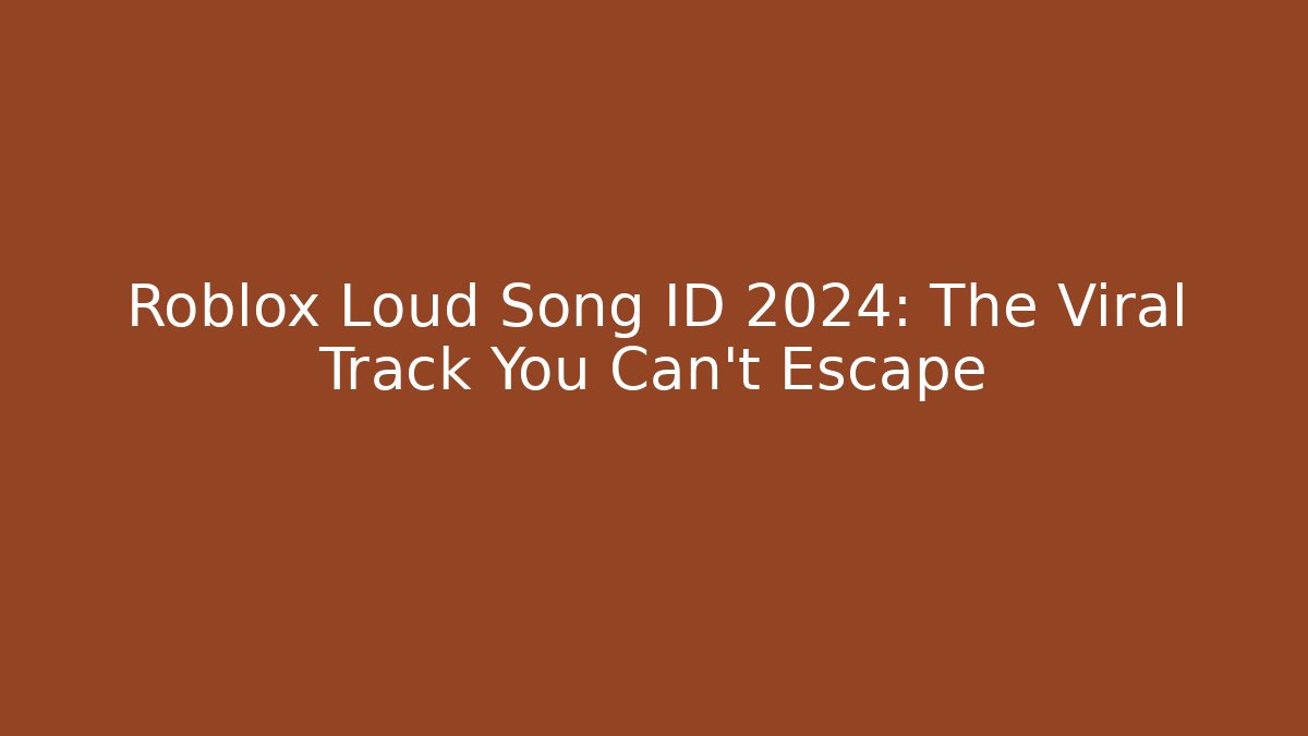 Roblox Loud Song ID 2024: The Viral Track You Can't Escape