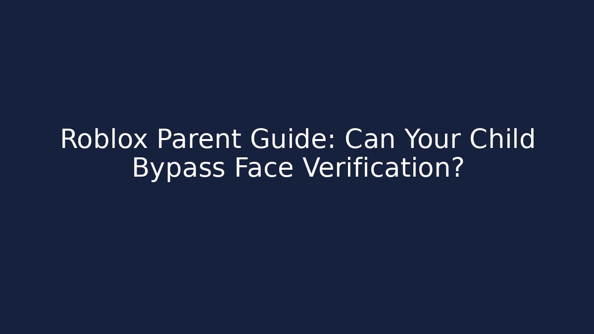 Roblox Parent Guide: Can Your Child Bypass Face Verification?