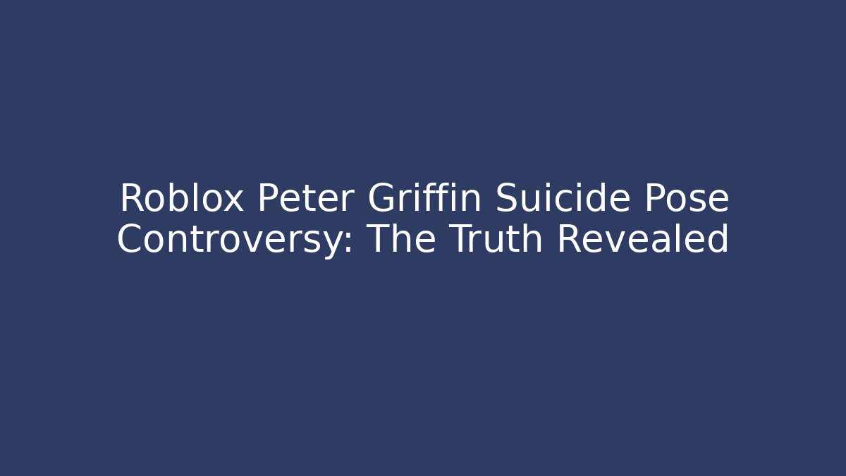 Roblox Peter Griffin Suicide Pose Controversy: The Truth Revealed