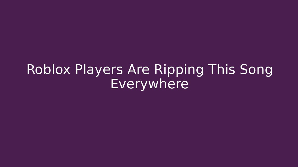 Roblox Players Are Ripping This Song Everywhere