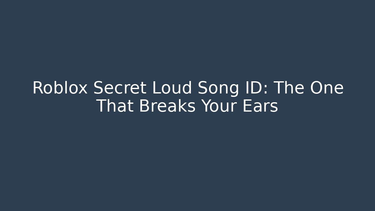 Roblox Secret Loud Song ID: The One That Breaks Your Ears