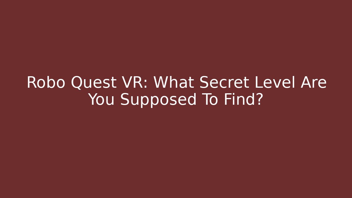 Robo Quest VR: What Secret Level Are You Supposed To Find?
