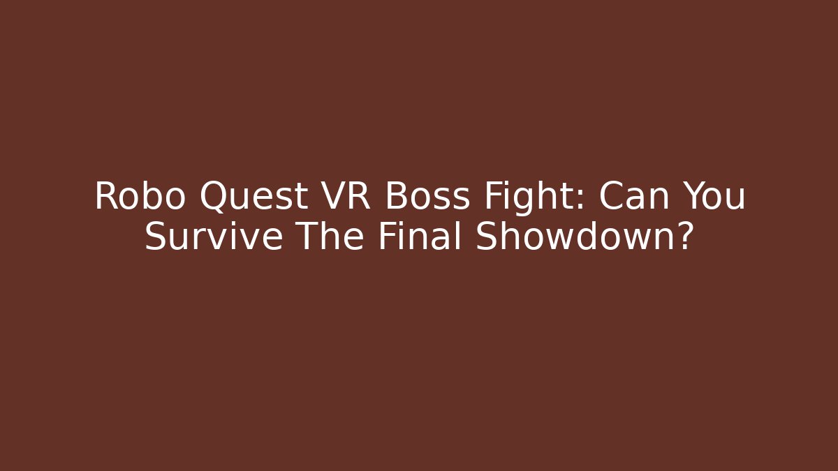 Robo Quest VR Boss Fight: Can You Survive The Final Showdown?
