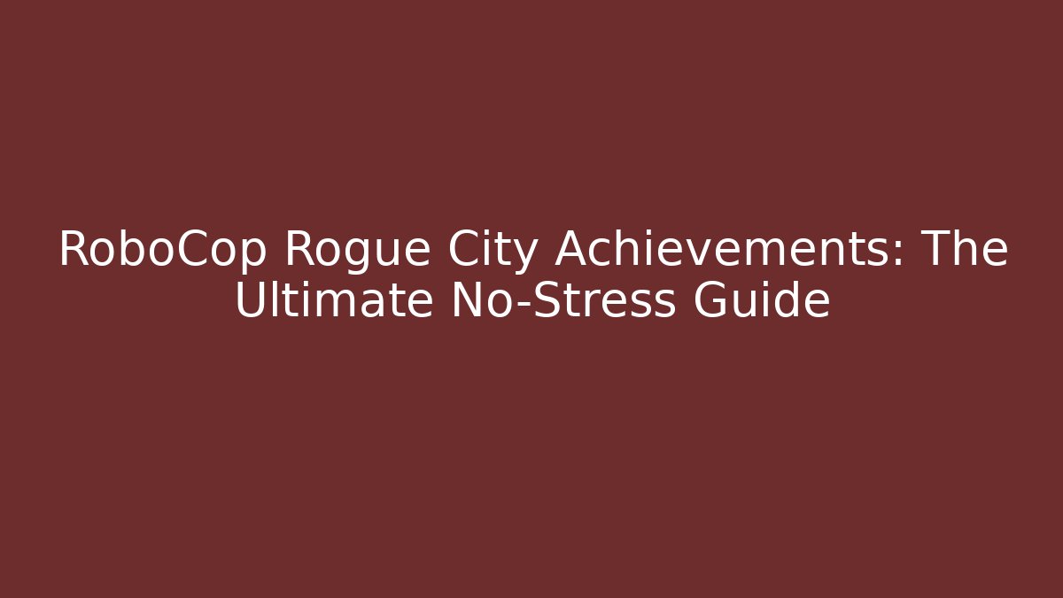 RoboCop Rogue City Achievements: The Ultimate No-Stress Guide