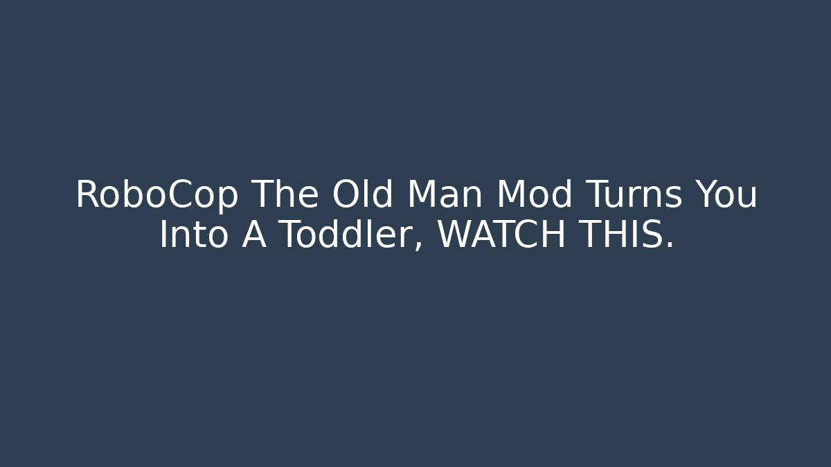 RoboCop The Old Man Mod Turns You Into A Toddler, WATCH THIS.