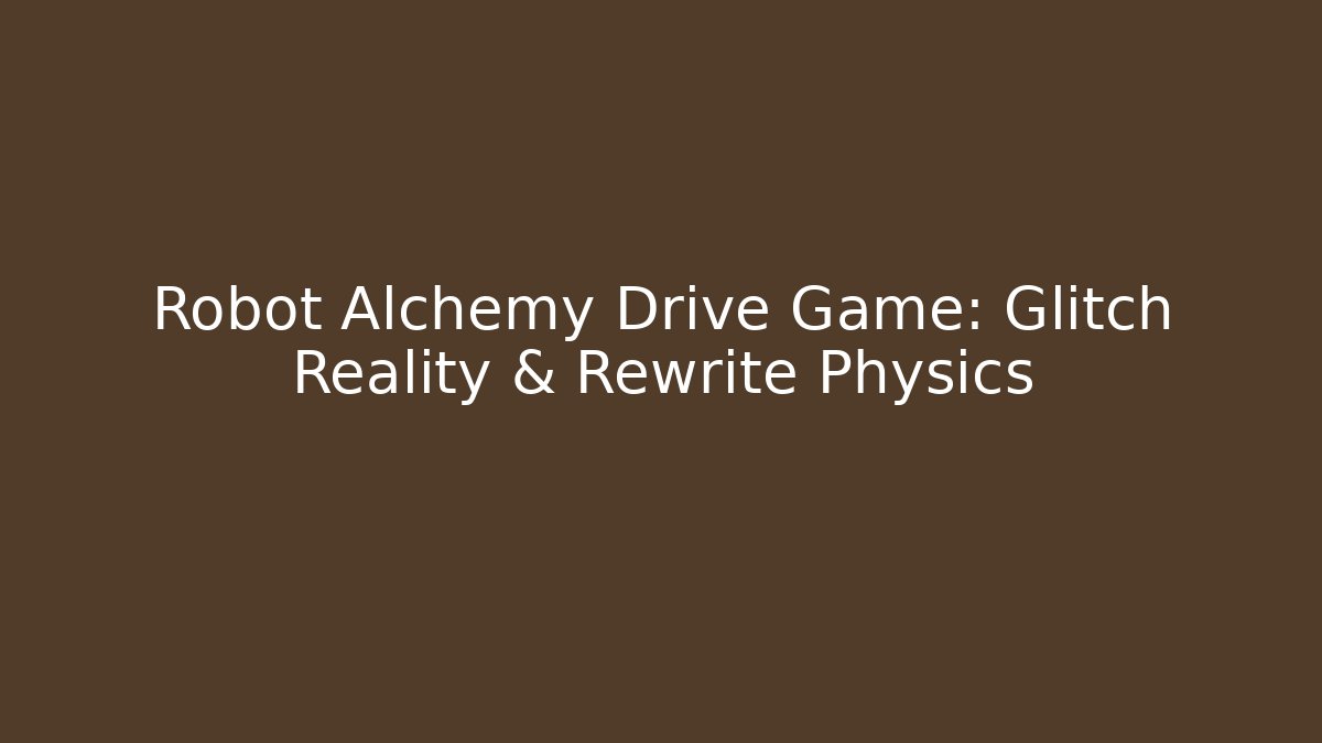 Robot Alchemy Drive Game: Glitch Reality & Rewrite Physics