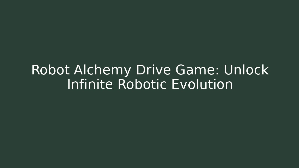 Robot Alchemy Drive Game: Unlock Infinite Robotic Evolution