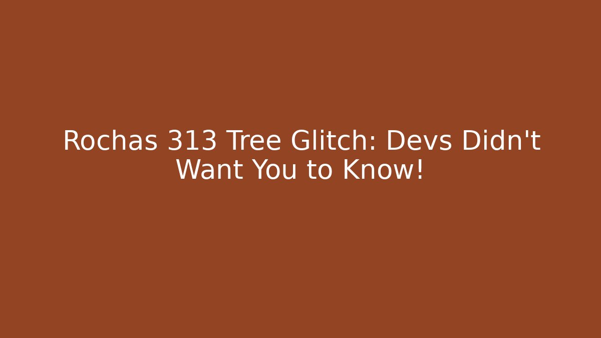Rochas 313 Tree Glitch: Devs Didn't Want You to Know!