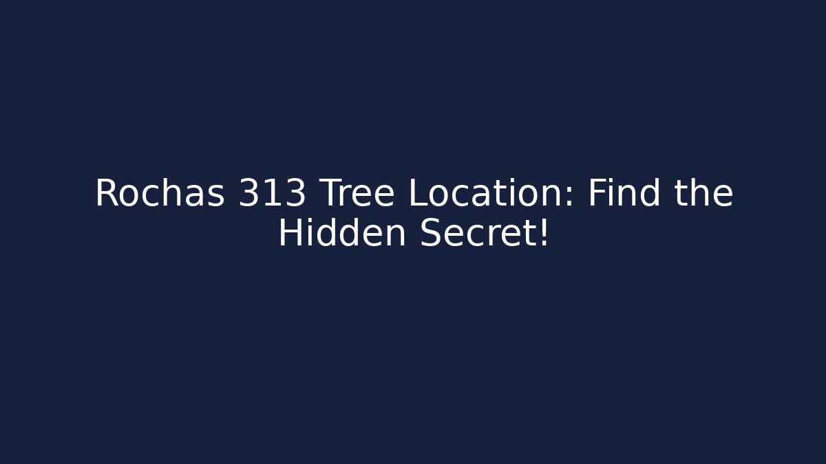 Rochas 313 Tree Location: Find the Hidden Secret!