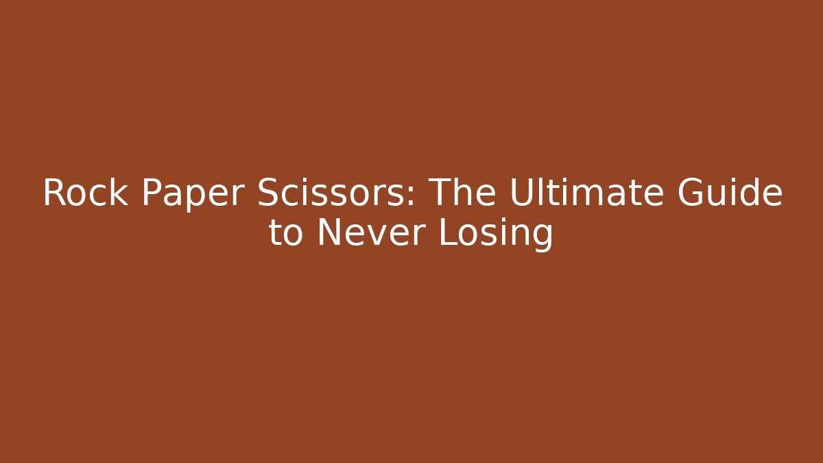 Rock Paper Scissors: The Ultimate Guide to Never Losing