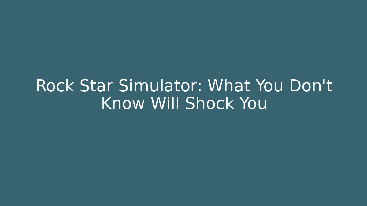 Rock Star Simulator: What You Don't Know Will Shock You