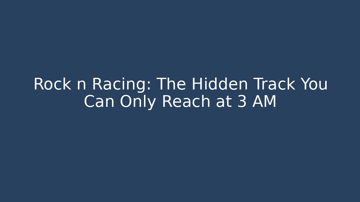 Rock n Racing: The Hidden Track You Can Only Reach at 3 AM
