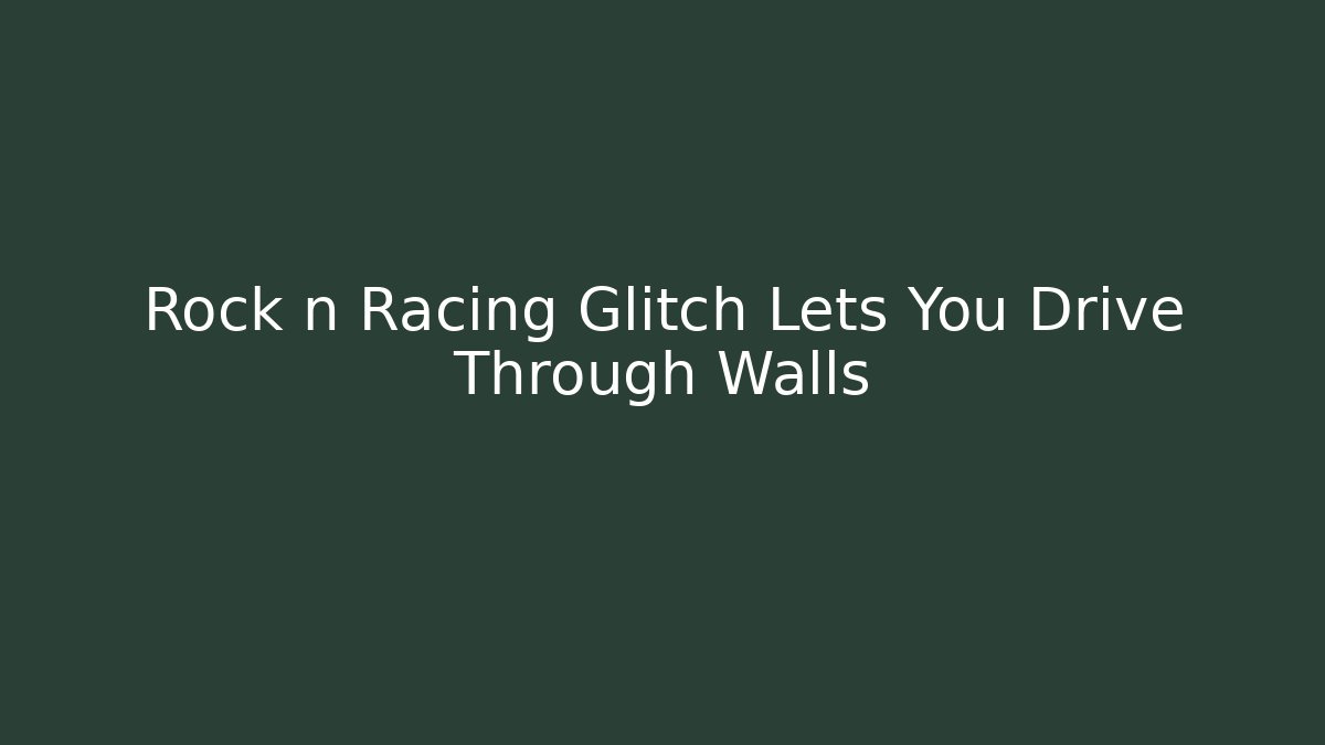 Rock n Racing Glitch Lets You Drive Through Walls