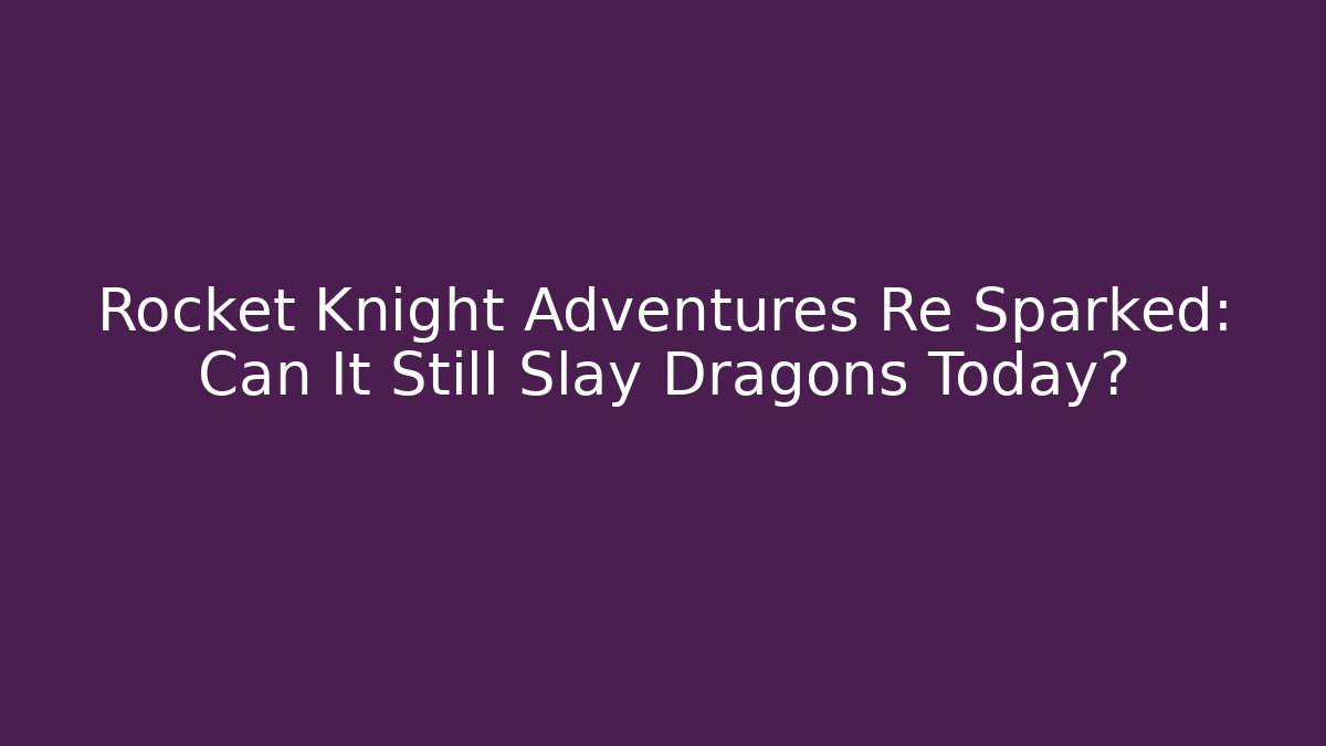 Rocket Knight Adventures Re Sparked: Can It Still Slay Dragons Today?