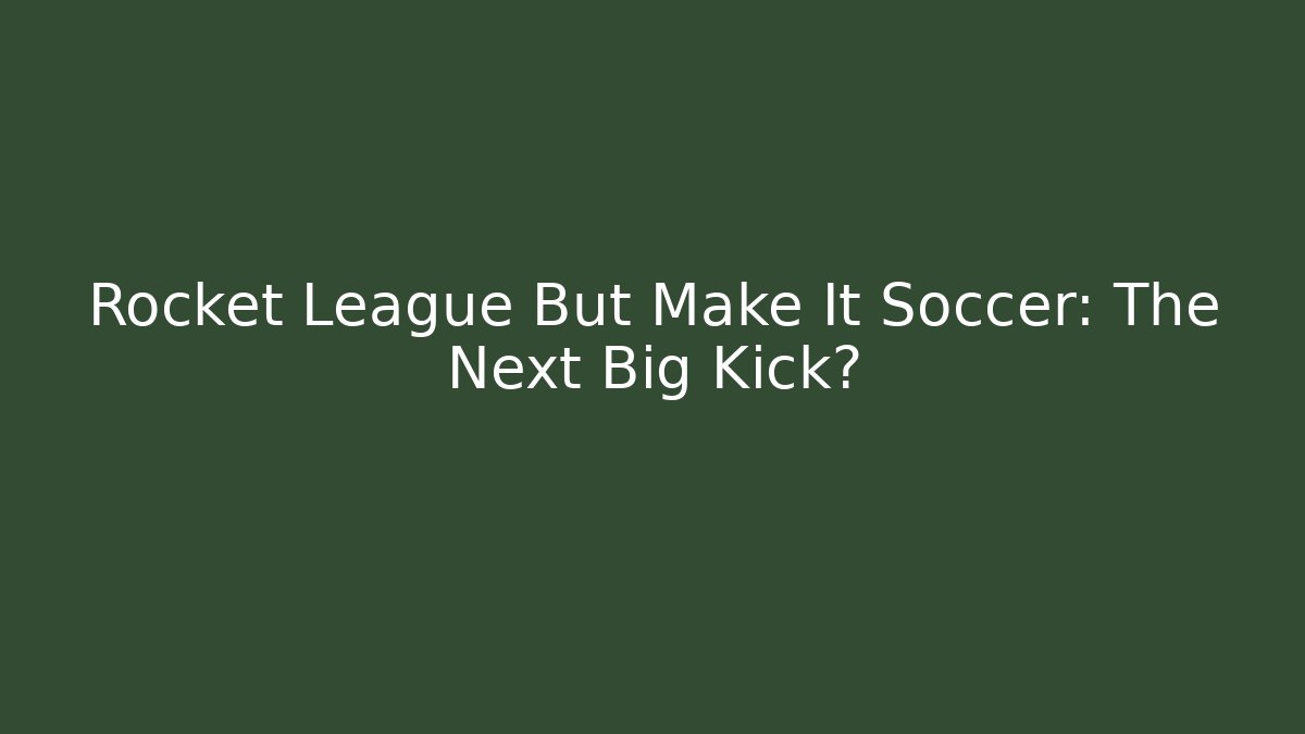 Rocket League But Make It Soccer: The Next Big Kick?