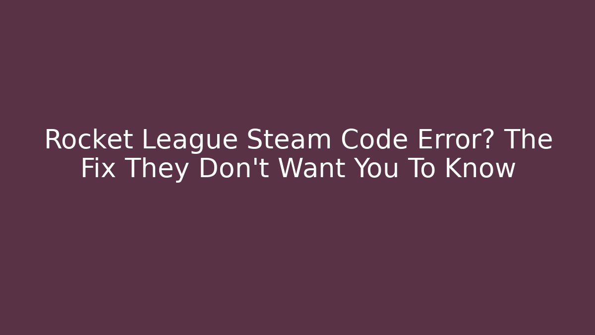 Rocket League Steam Code Error? The Fix They Don't Want You To Know