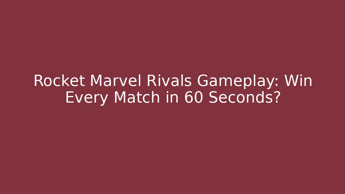 Rocket Marvel Rivals Gameplay: Win Every Match in 60 Seconds?