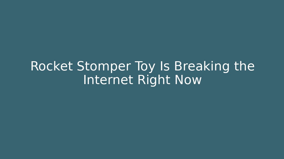Rocket Stomper Toy Is Breaking the Internet Right Now