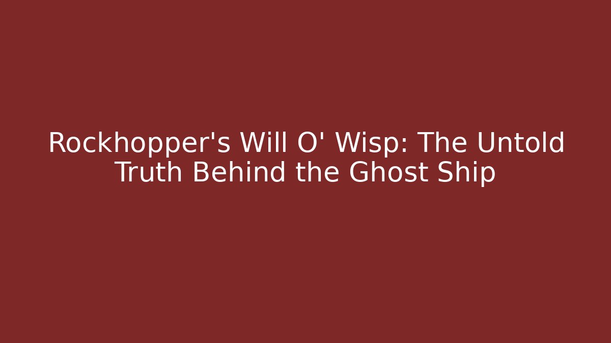 Rockhopper's Will O' Wisp: The Untold Truth Behind the Ghost Ship