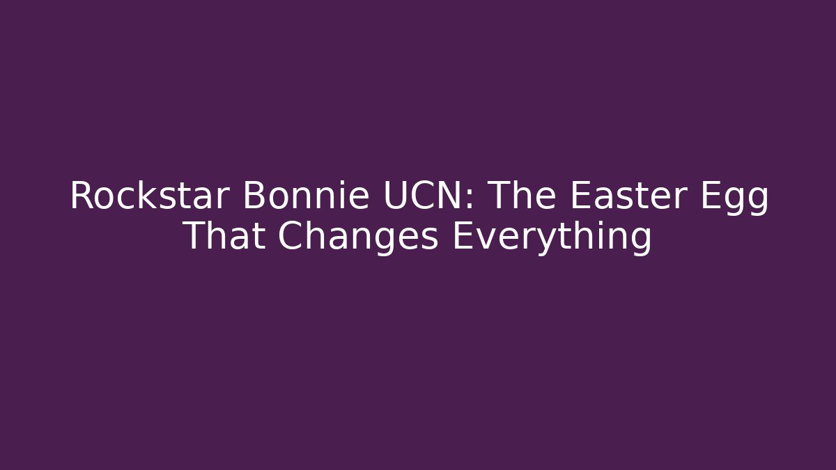 Rockstar Bonnie UCN: The Easter Egg That Changes Everything