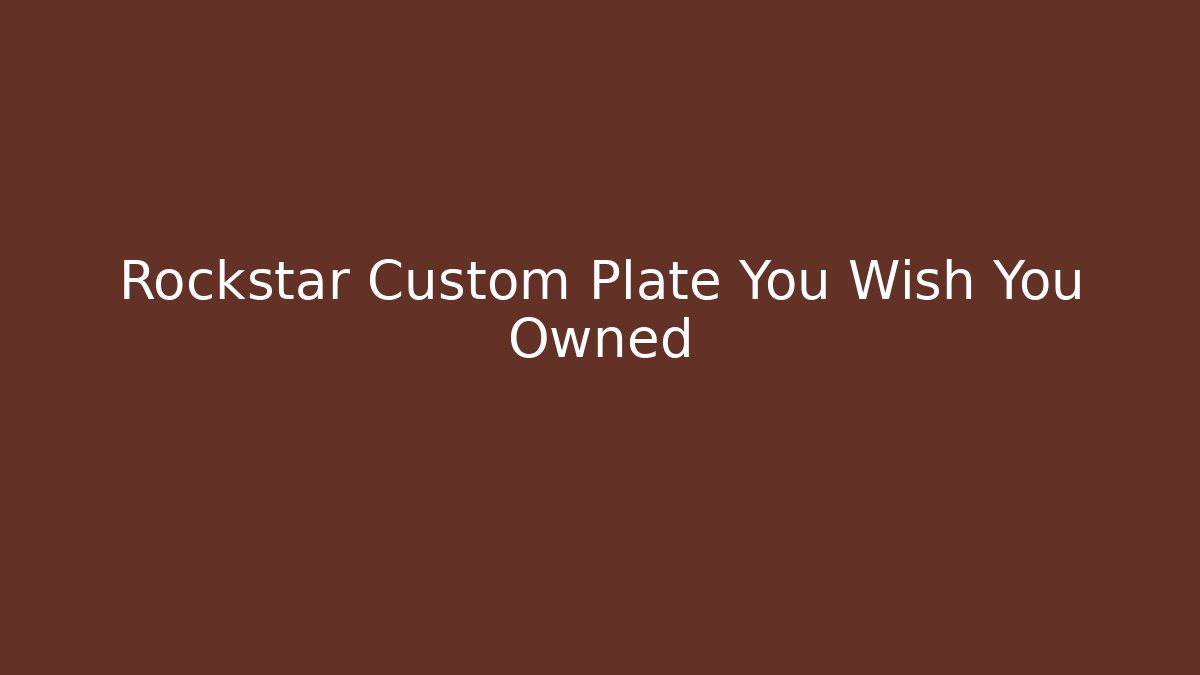 Rockstar Custom Plate You Wish You Owned