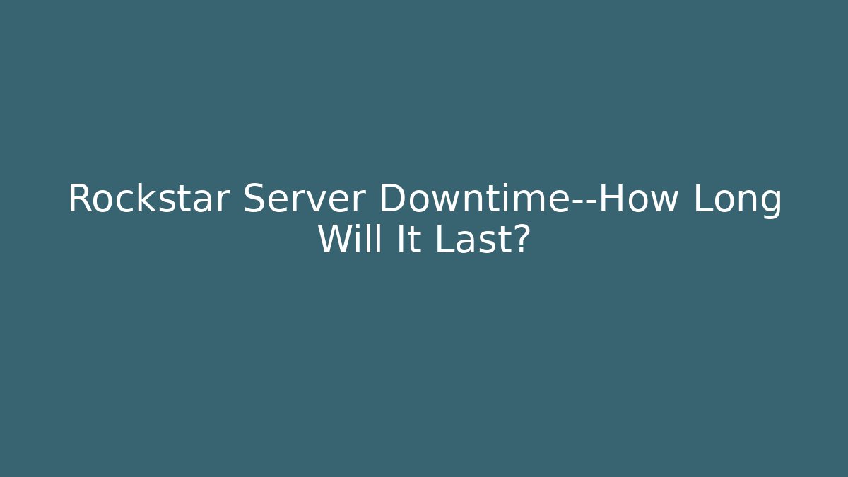 Rockstar Server Downtime—How Long Will It Last?