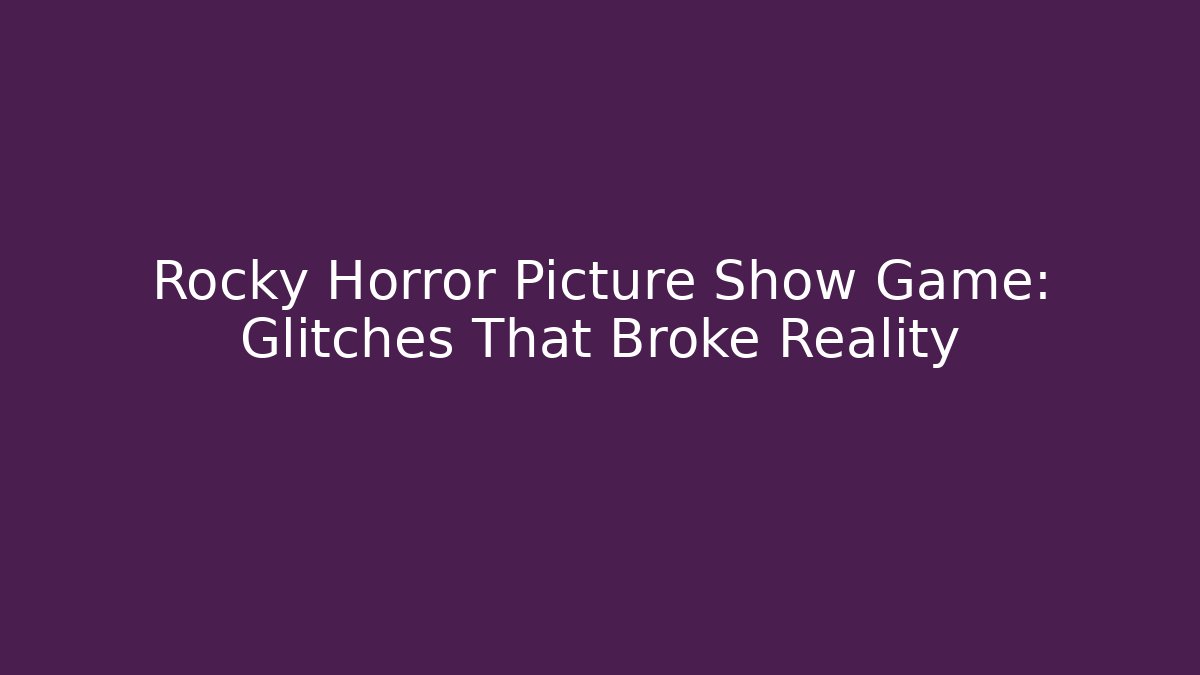 Rocky Horror Picture Show Game: Glitches That Broke Reality