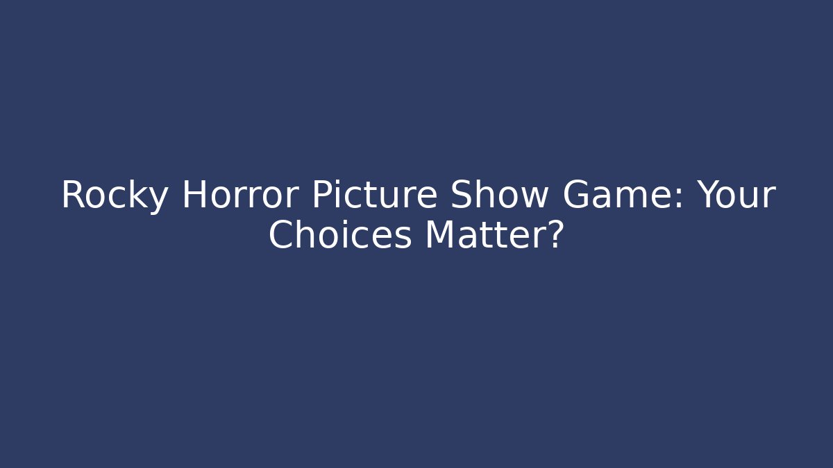Rocky Horror Picture Show Game: Your Choices Matter?