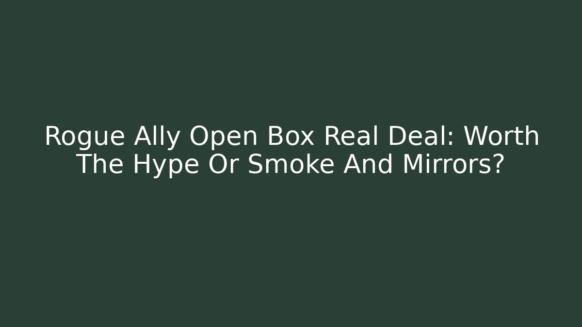Rogue Ally Open Box Real Deal: Worth The Hype Or Smoke And Mirrors?