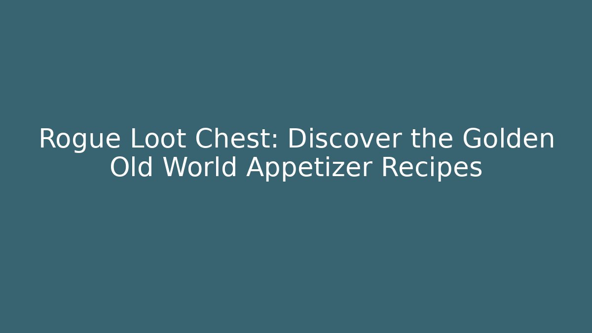 Rogue Loot Chest: Discover the Golden Old World Appetizer Recipes