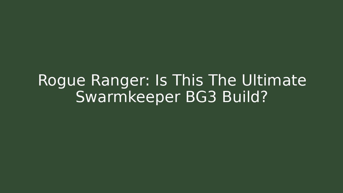 Rogue Ranger: Is This The Ultimate Swarmkeeper BG3 Build?