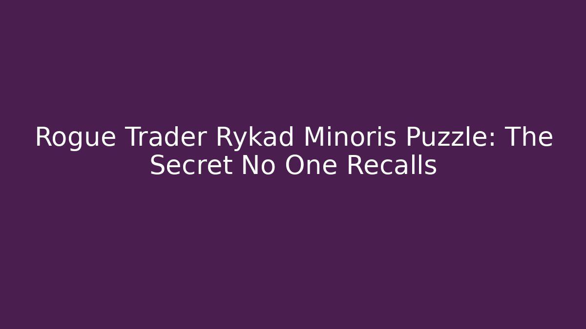 Rogue Trader Rykad Minoris Puzzle: The Secret No One Recalls