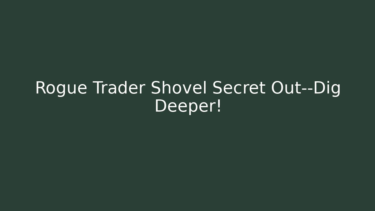 Rogue Trader Shovel Secret Out—Dig Deeper! - Felix Cat Insurance