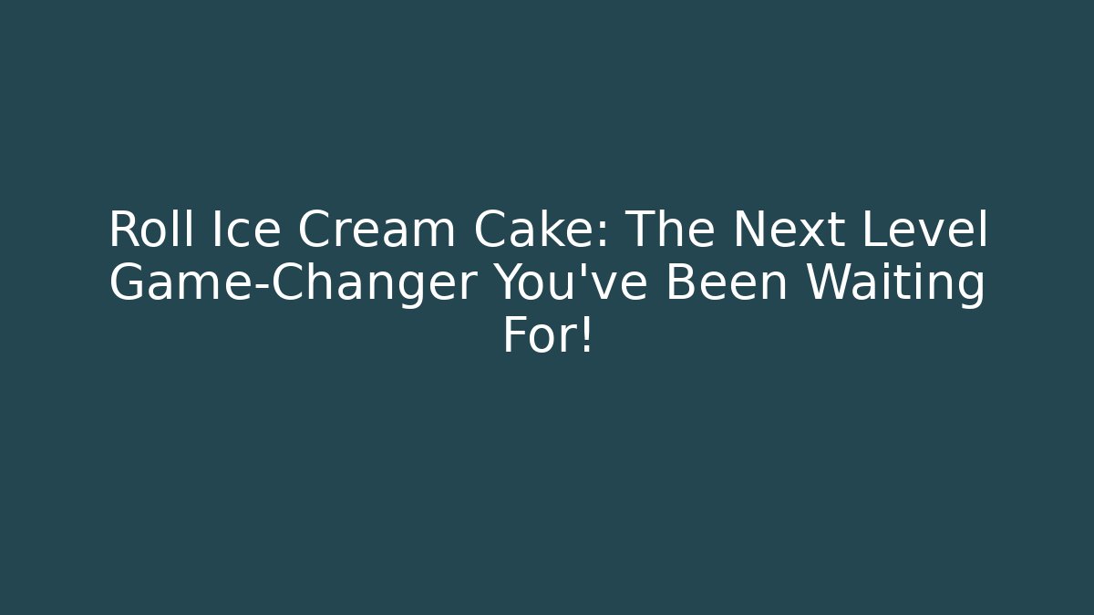Roll Ice Cream Cake: The Next Level Game-Changer You’ve Been Waiting For!