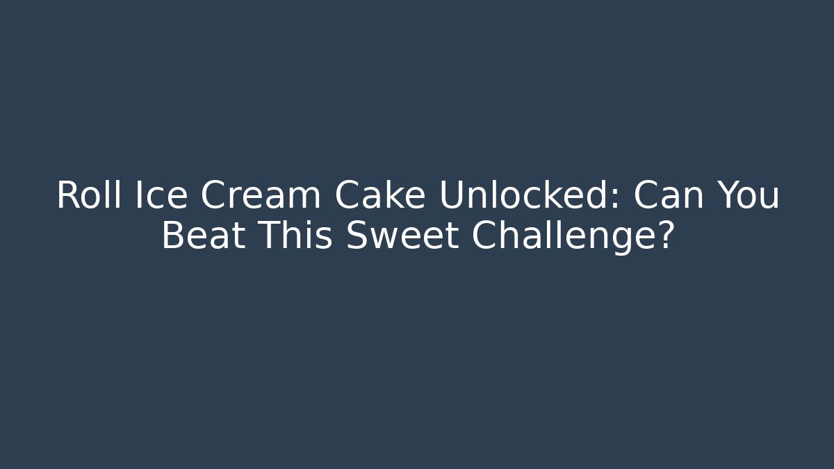 Roll Ice Cream Cake Unlocked: Can You Beat This Sweet Challenge?
