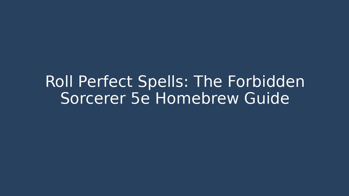 Roll Perfect Spells: The Forbidden Sorcerer 5e Homebrew Guide