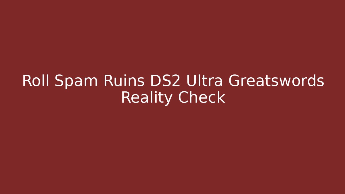 Roll Spam Ruins DS2 Ultra Greatswords Reality Check
