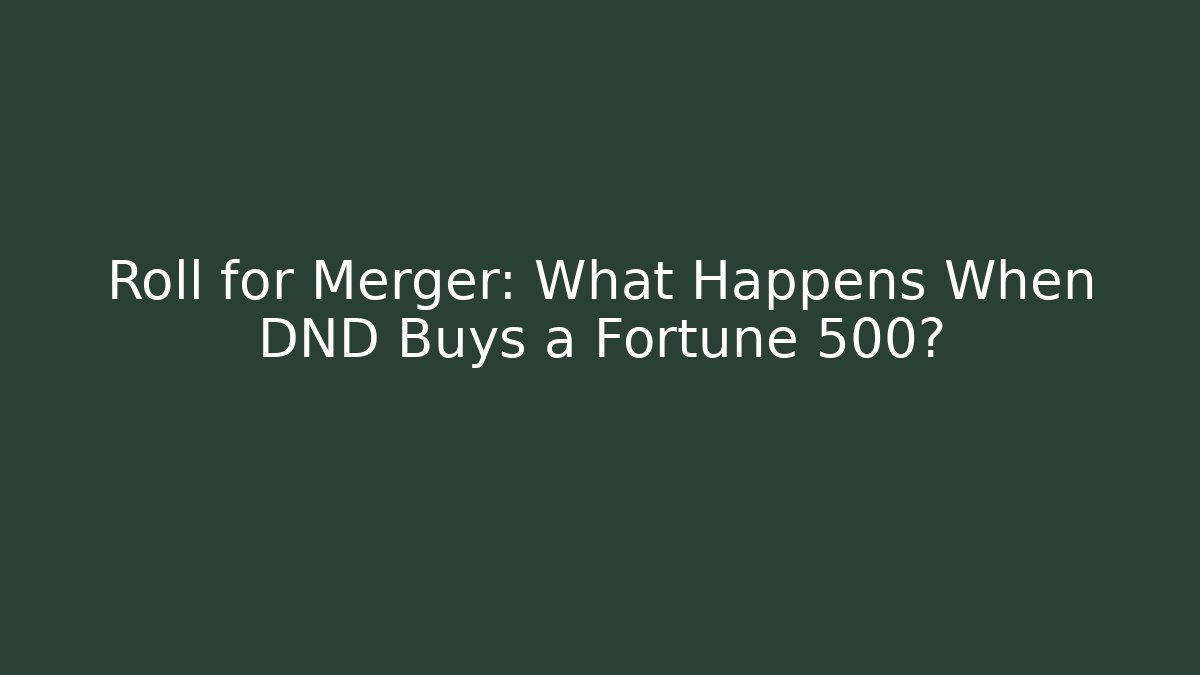 Roll for Merger: What Happens When DND Buys a Fortune 500?