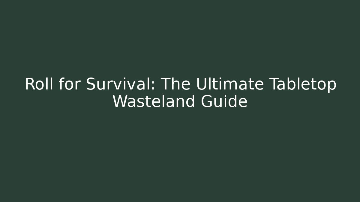 Roll for Survival: The Ultimate Tabletop Wasteland Guide