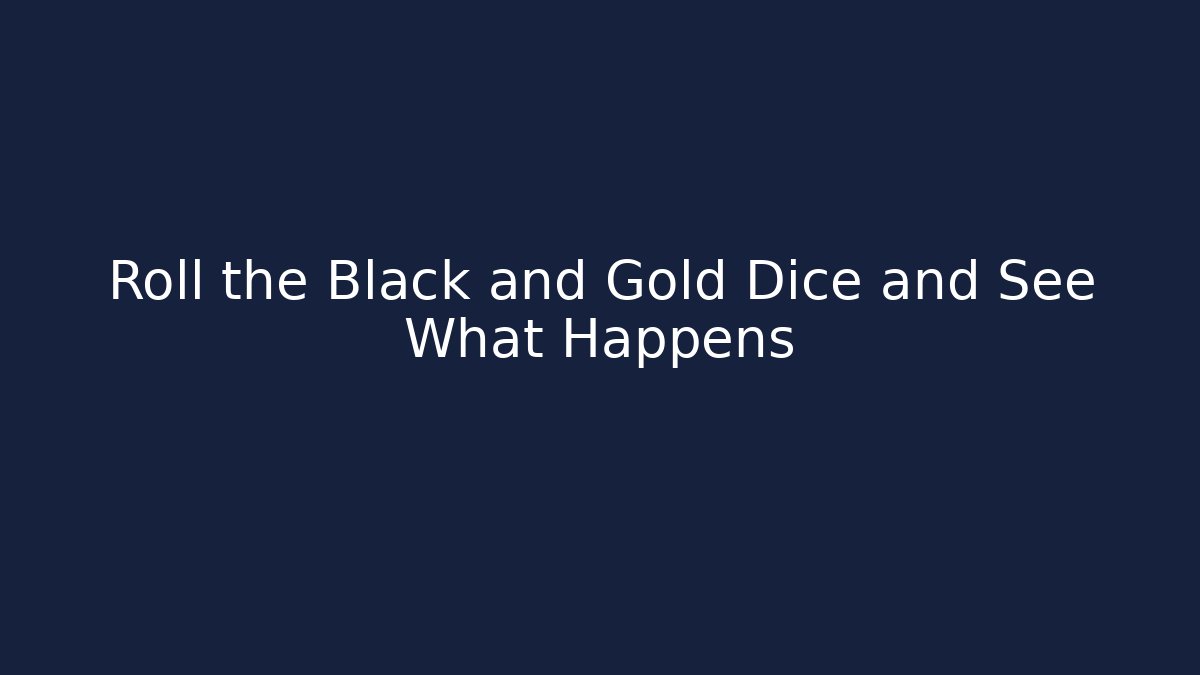 Roll the Black and Gold Dice and See What Happens